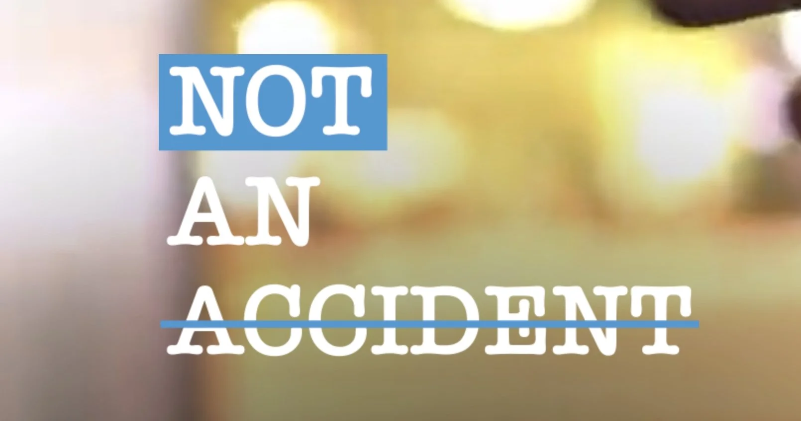 Text that reads 'NOT AN ACCIDENT' with 'NOT' in blue and upside down, and 'AN' and 'ACCIDENT' in white with a blue line crossing 'ACCIDENT'.