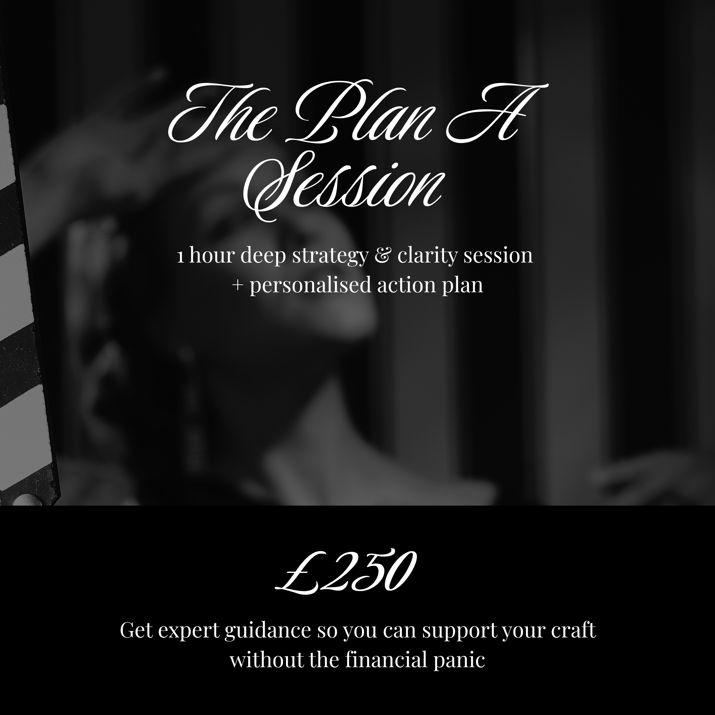 THE PLAN A SESSION - 

1:1 deep dive session. We assess how you are supporting your creative career together. A strategy session where we can troubleshoot wherever you need support most. 