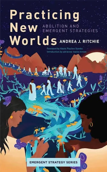 Book cover titled "Practicing New Worlds: Abolition and Emergent Strategies" by Andrea J. Ritchie, with illustrations of diverse people and nature, mountains, and a river.