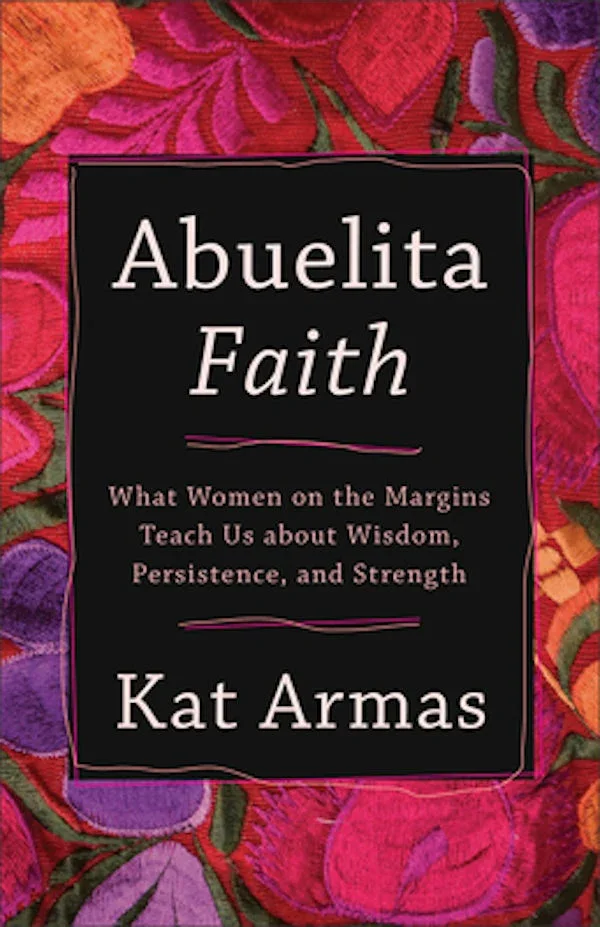 Book cover titled "Abuelita Faith" by Kat Armas, with a colorful floral background and subtitle "What Women on the Margins Teach Us about Wisdom, Persistence, and Strength."