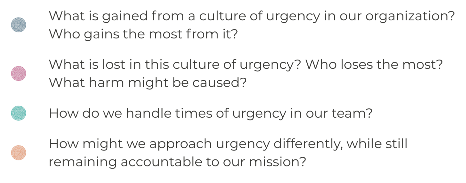 Four questions about who gains from a culture of urgency, what is lost, how do we handle urgent times on our teams, and how might we approach it differently while still being accountable to our mission.