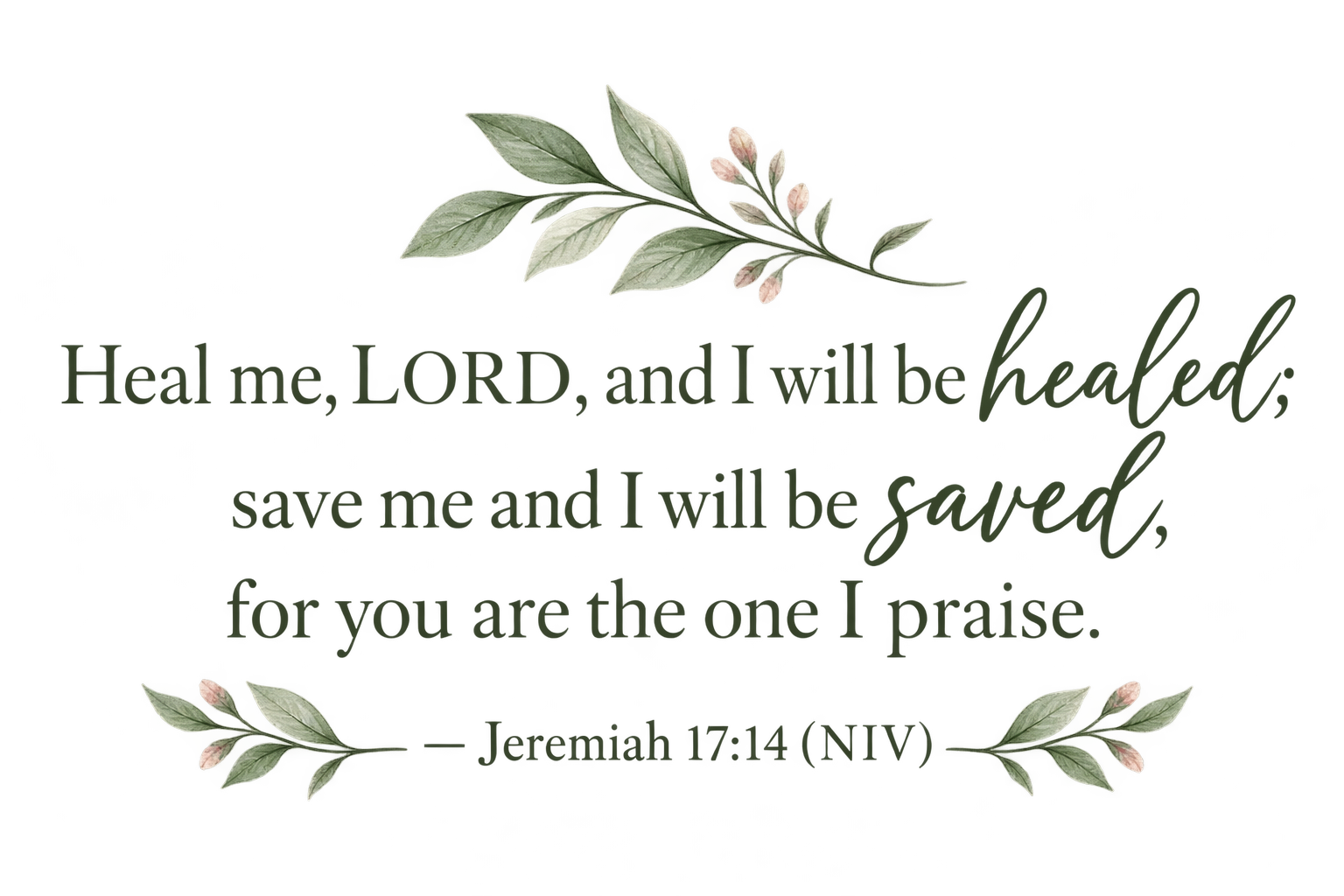 A decorative message with a green leafy floral design at the top and bottom, reading 'Heal me, O Lord, and I shall be healed; save me, and I shall be saved: for thou art my praise. Jeremiah 17:14 (NIV).'}