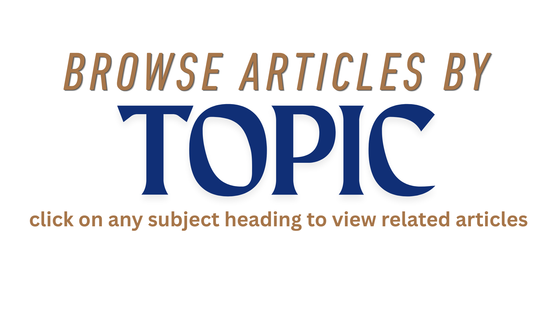 Text graphic with the message: 'Browse articles by TOPIC, click on any subject heading to view related articles'.