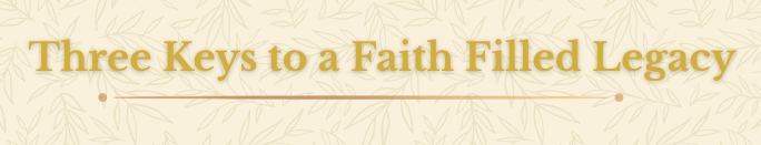 Text reading "Three Keys to a Faith Filled Legacy" on a decorative background.