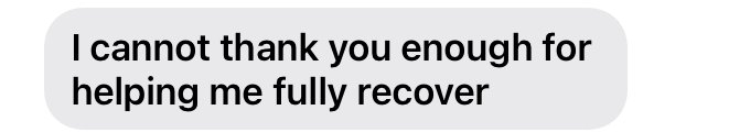 Text message bubble saying, 'I cannot thank you enough for helping me fully recover'.