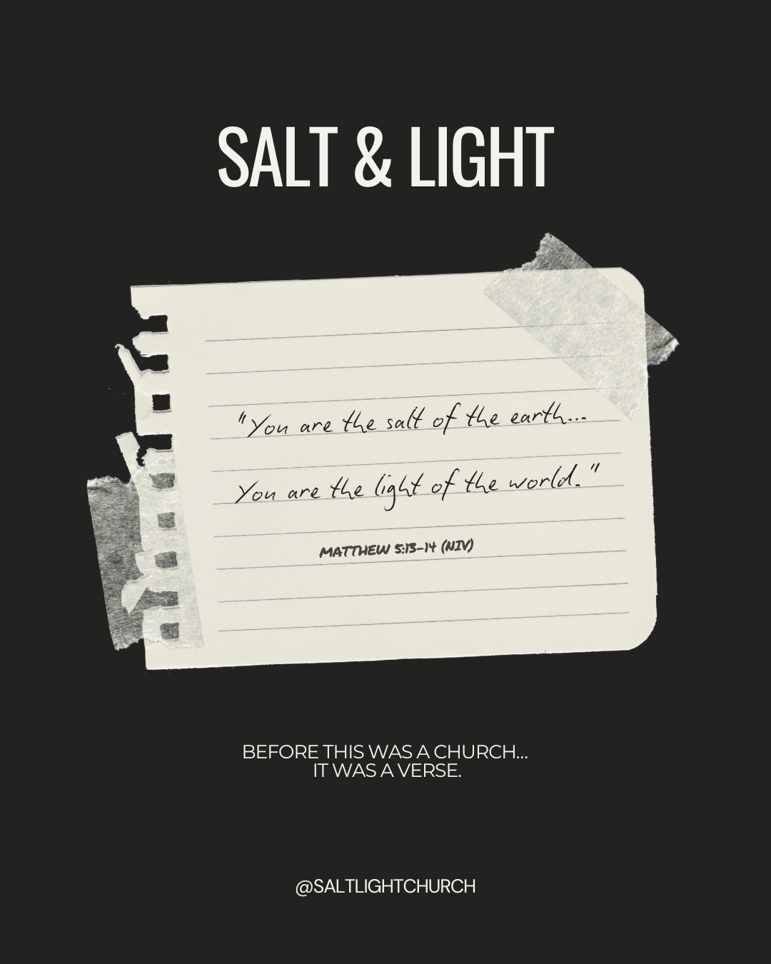 A black background with a piece of lined notebook paper taped to it, containing a handwritten quote from Matthew 5:13-14. The quote reads, "You are the salt of the earth... You are the light of the world." Above the paper, in large white font, the words "SALT & LIGHT" are displayed. Below the paper, there is an additional message: "BEFORE THIS WAS A CHURCH... IT WAS A VERSE." The bottom of the image includes the social media handle "@SALTLIGHTCHURCH."