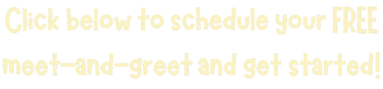Click below to schedule your FREE meet-and-greet and get started!