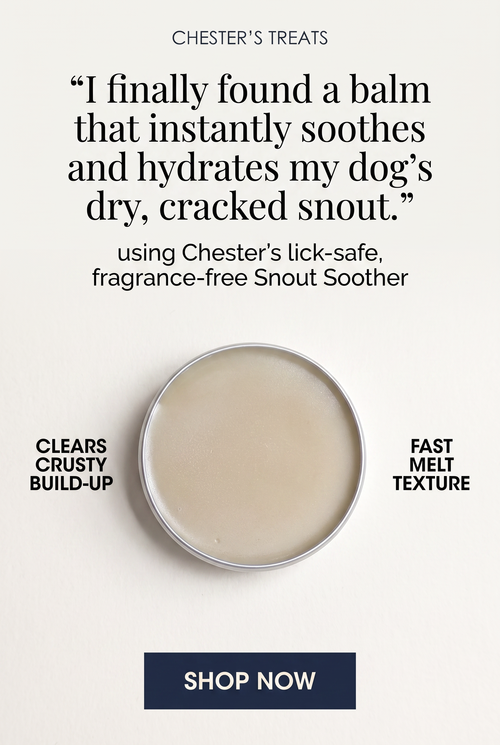 A circular tin of balm with text above and around it. The text above reads 'Chester's Treats' and a quote: 'I finally found a balm that instantly soothes and hydrates my dog's dry, cracked snout.' Below the quote, it states 'using Chester’s lick-safe