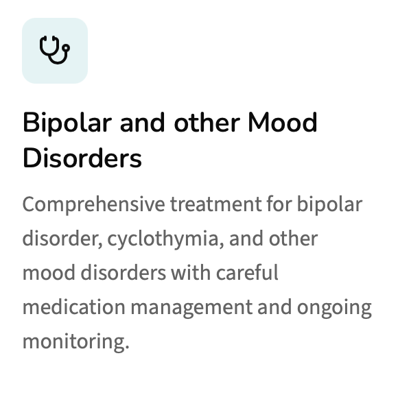 Evaluation and medication management to support mood stability, reduce episodes of depression or elevated mood, and improve daily functioning. Assessment and treatment of mood-related symptoms such as persistent sadness, emotional changes, or difficu