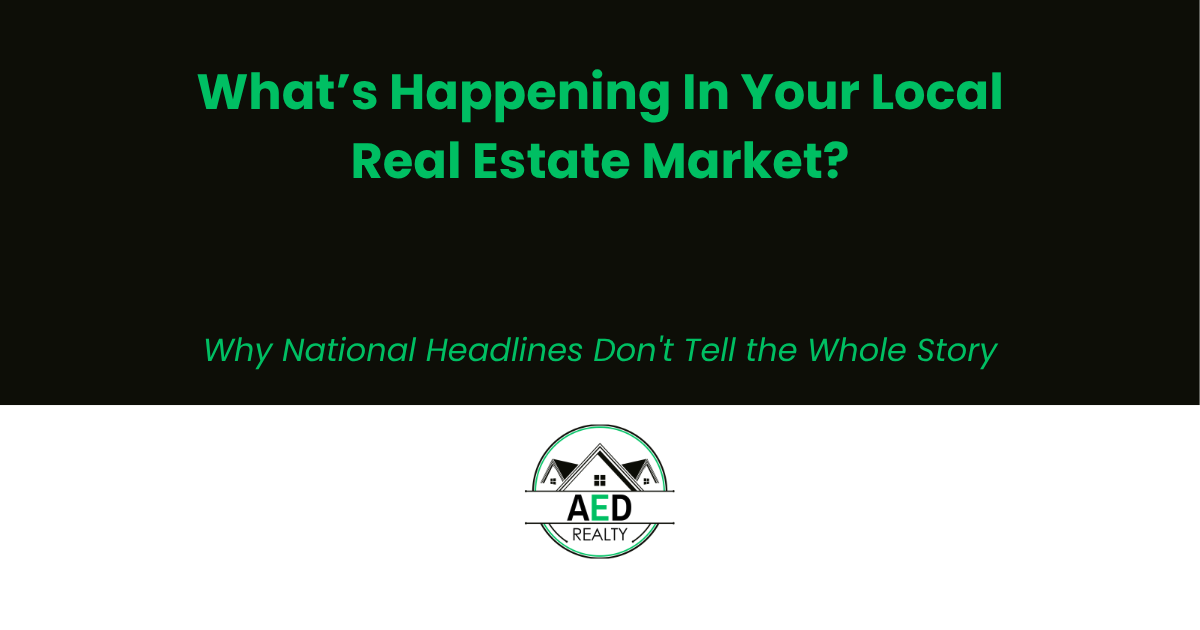 What’s Happening in Your Local Real Estate Market? Why National Headlines Don’t Tell the Whole Story