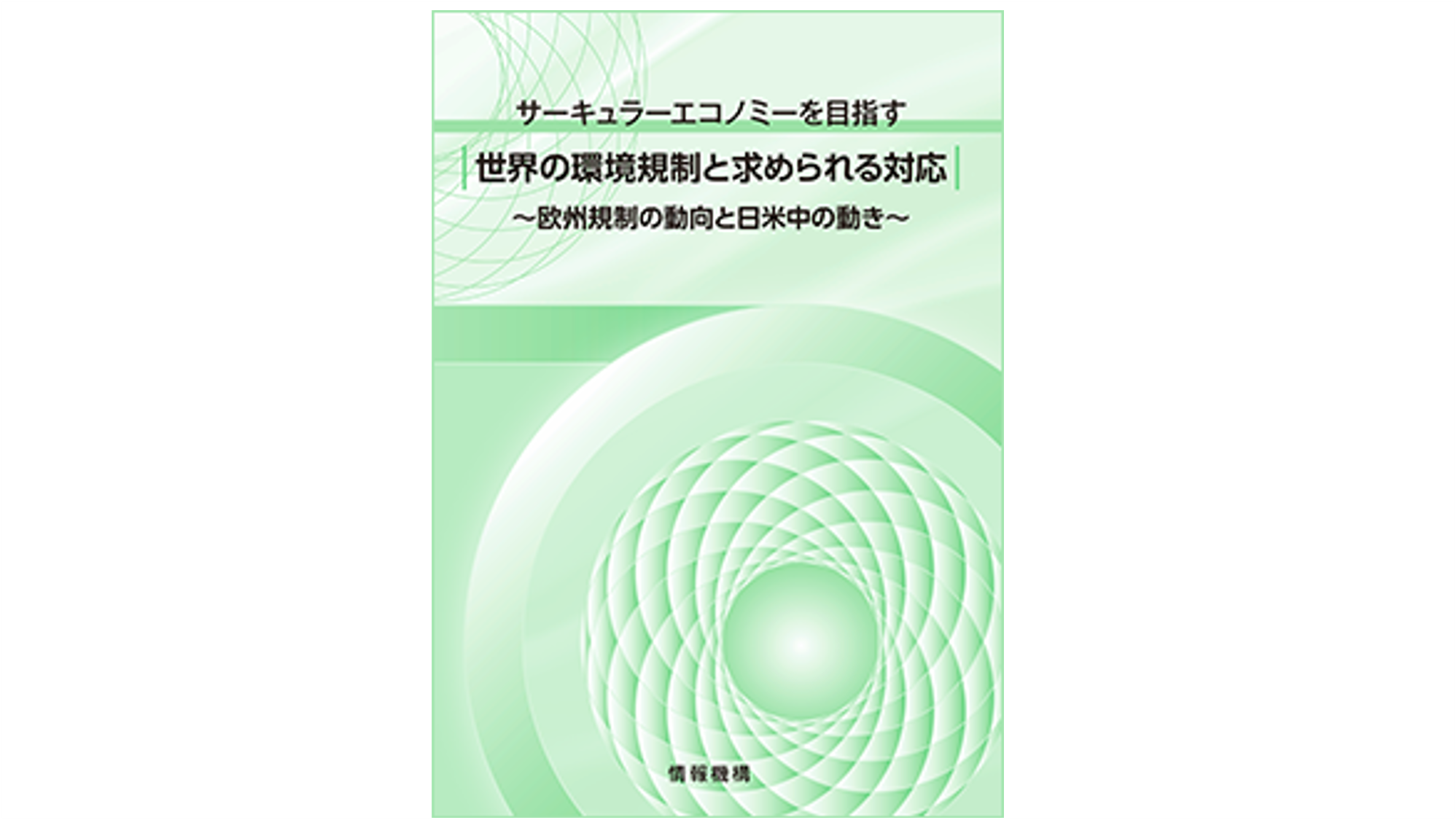 ＜サーキュラーエコノミーを目指す＞  世界の環境規制と求められる対応～欧州規制の動向と日米中の動き～  ＜書籍版／書籍＋PDF版（ＣＤ－ＲＯＭ）＞