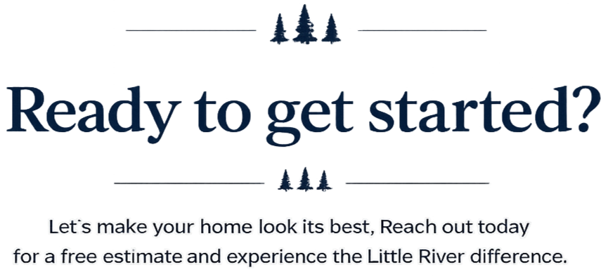 Text that reads 'Ready to get started?' with smaller text below stating, 'Let's make your home look its best. Reach out today for a free estimate and experience the Little River difference.'