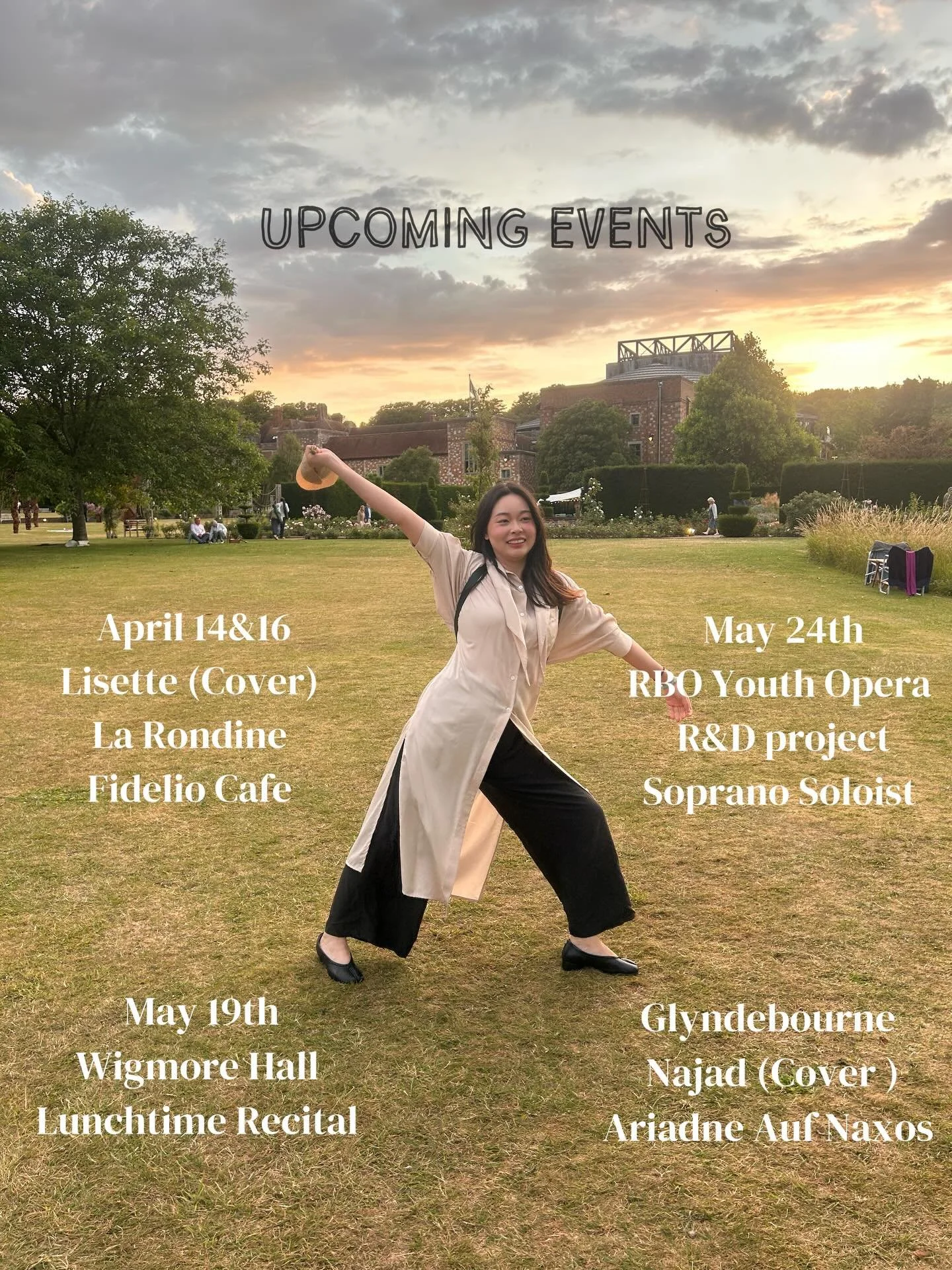 Exciting news for the Spring/Summer Season ！🌷

&middot; April 14 &amp; 16 &ndash; Lisette (Cover) Fidelio Cafe
&middot; May 19 &ndash; Lunchtime Recital at Wigmore Hall
&middot; May 24 &ndash; RBO Youth Opera soprano soloist (R&amp;D project)
&middo