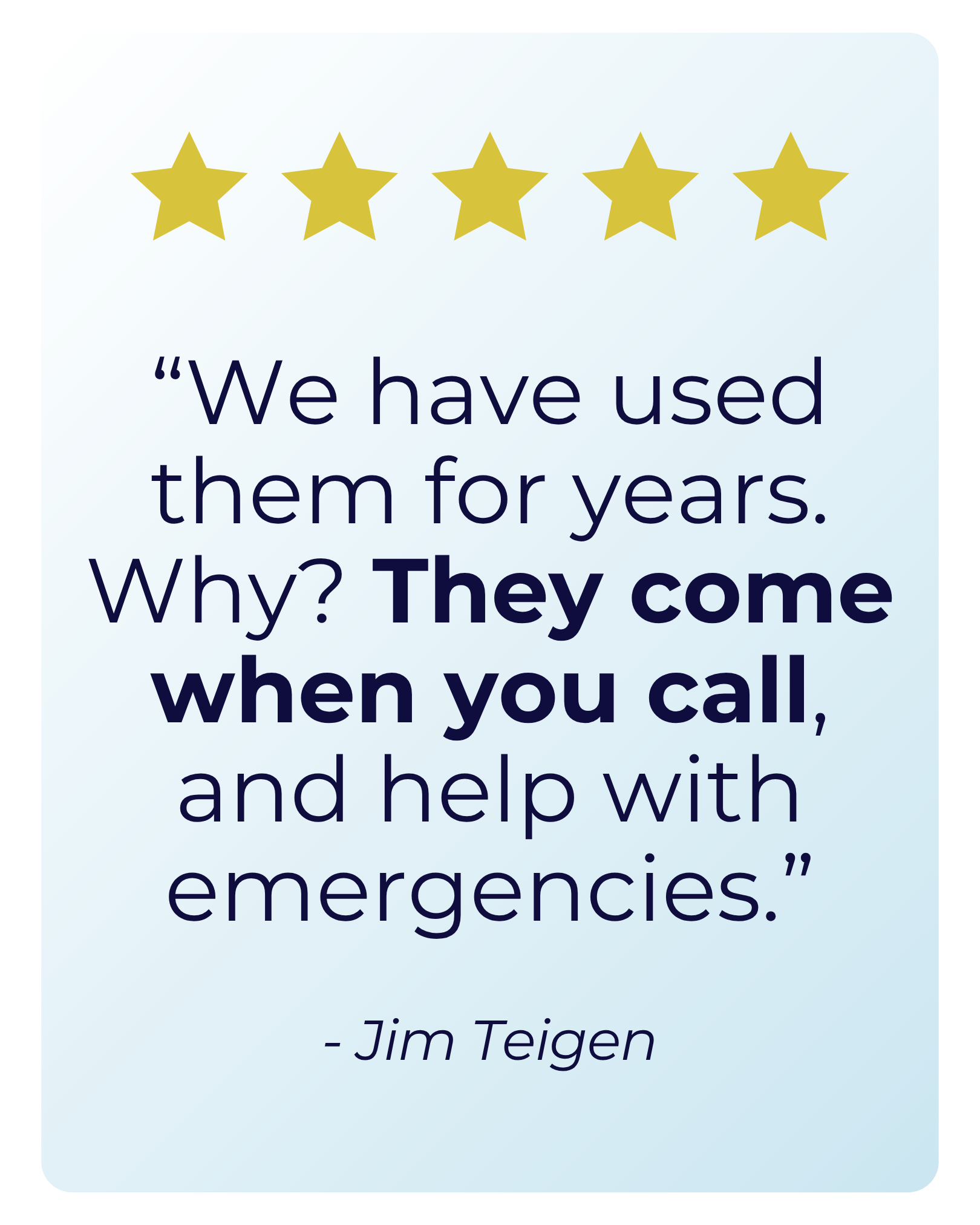Five gold stars at the top of the image. A quote by Jim Teigen that reads, "We have used them for years. Why? They come when you call, and help with emergencies," in large purple text on a light background.