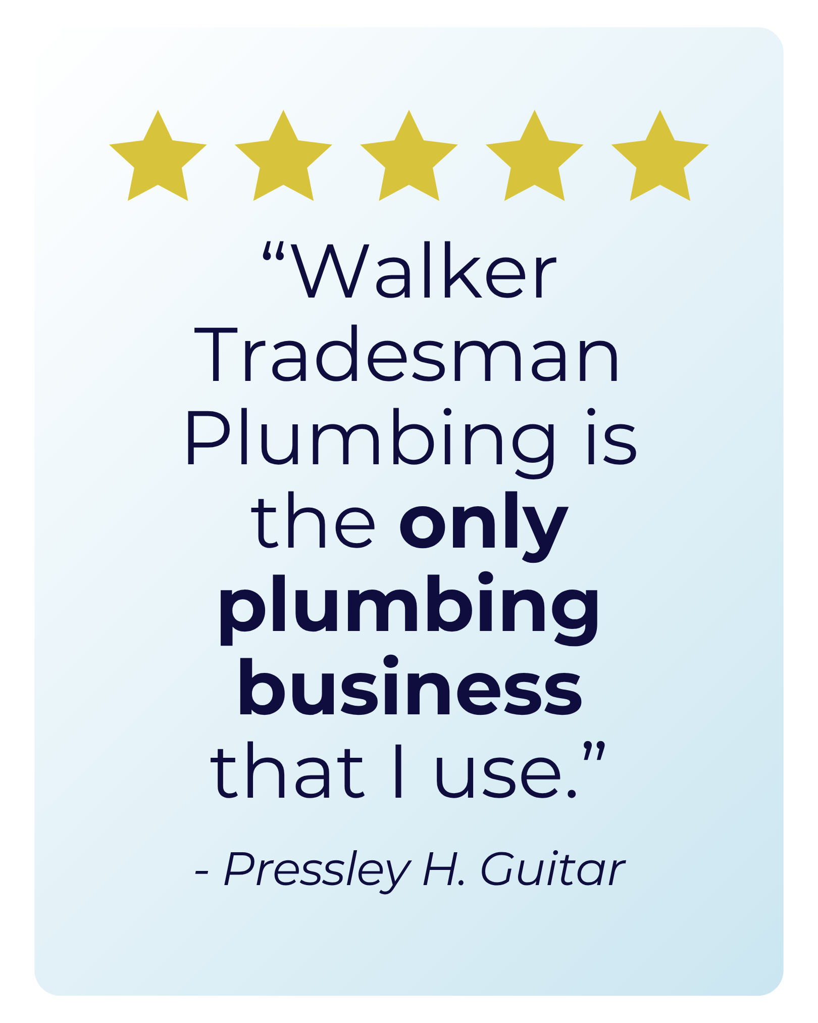 A quote with a five-star rating at the top, stating: 'Walker Tradesman Plumbing is the only plumbing business that I use.' by Pressley H. Guitar.