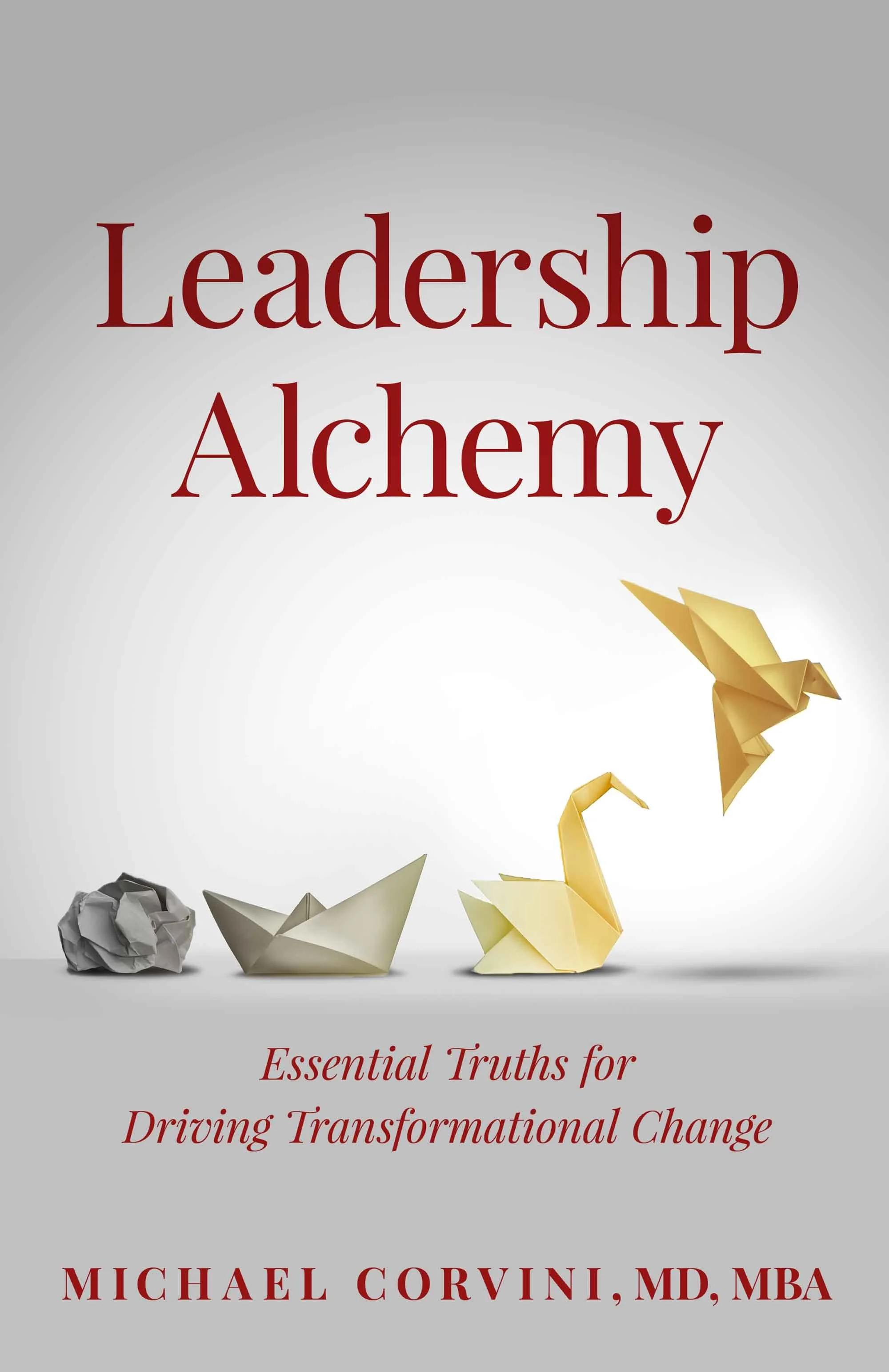 Book cover titled 'Leadership Alchemy' by Michael Corvini, MD, MBA, featuring origami shapes of a crumpled paper ball, a boat, a swan, and a flying bird, with the subtitle 'Essential Truths for Driving Transformational Change.'