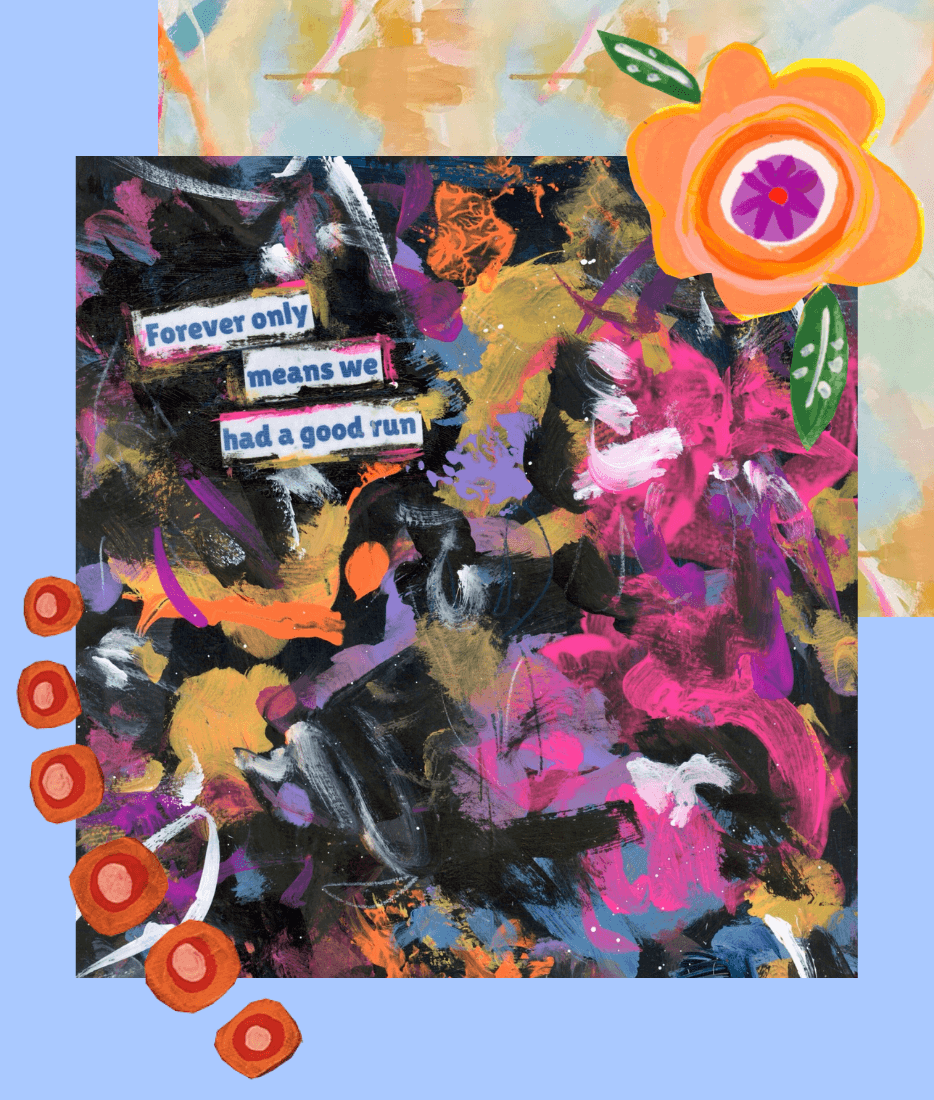 Abstract colorful painting with a sticker of a quote that says "Forever only means we had a good run," a large orange flower with purple and pink details, and orange circle embellishments along the left side. The background has pastel and muted colors.
