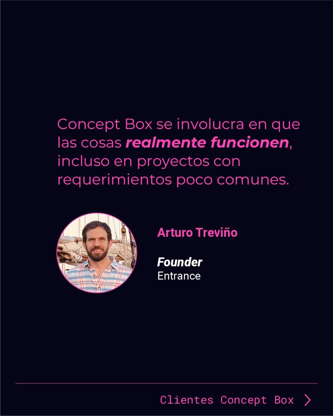 El dise&ntilde;o en papel no alcanza. Hay que ejecutarlo.

Arturo Trevi&ntilde;o, Founder de Entrance, ten&iacute;a un concepto poco convencional. Concept Box lo llev&oacute; del render a la realidad, con todas sus particularidades t&eacute;cnicas y 
