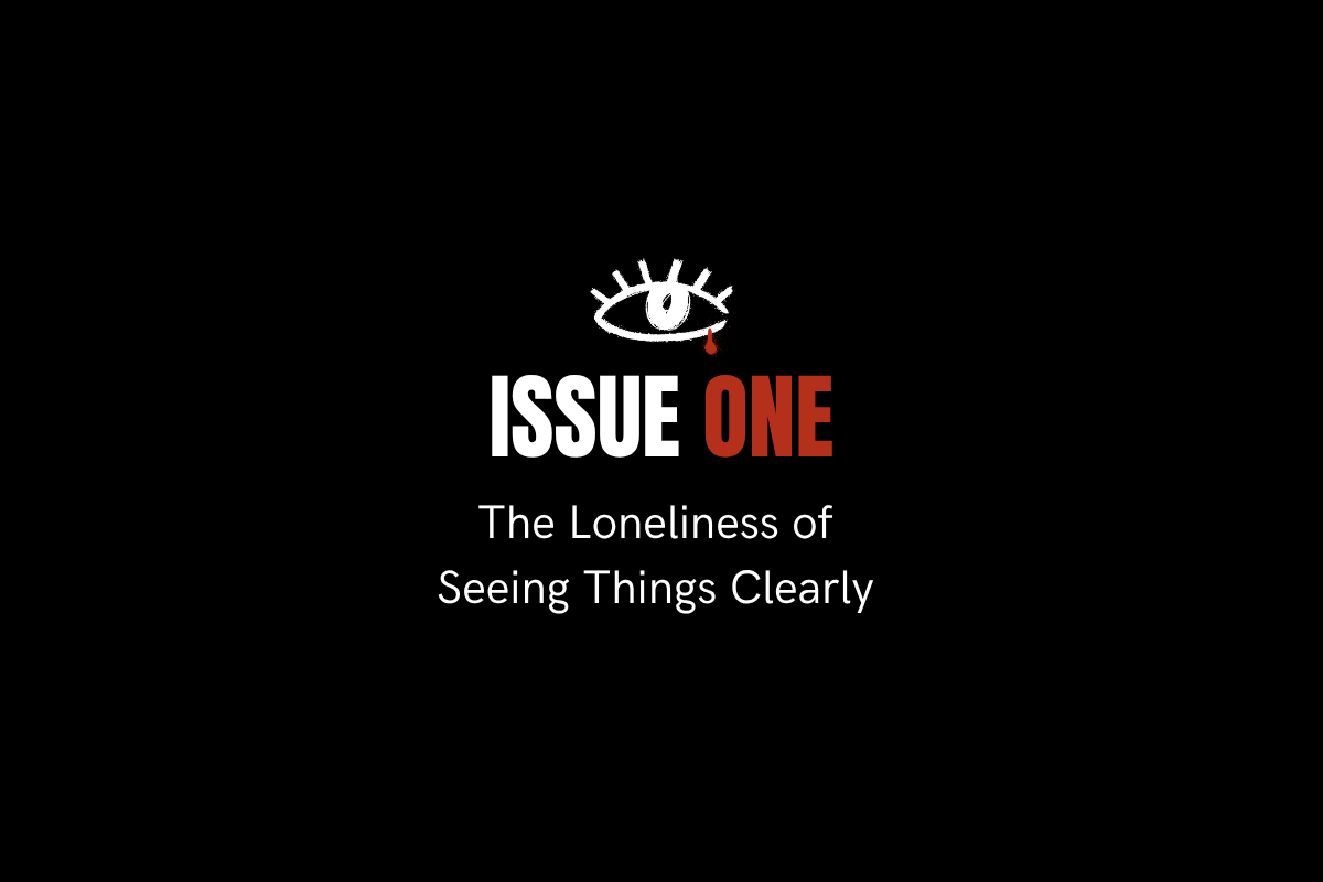 Issue 1: The Loneliness of seeing things clearly 
