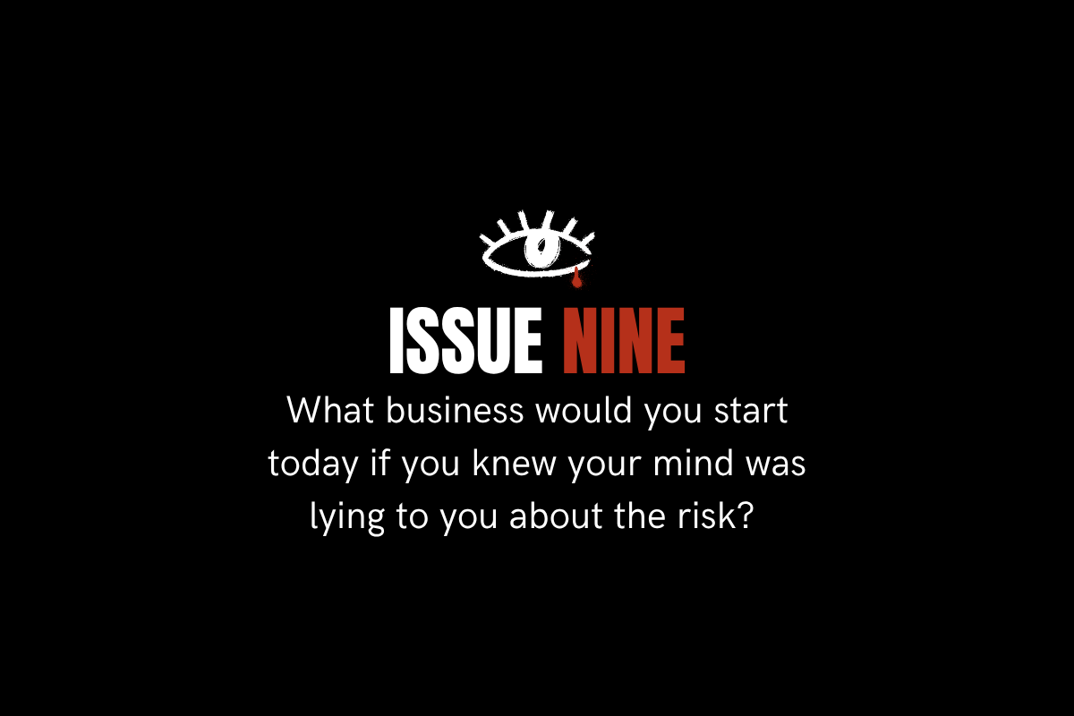 Issue 9. What business would you start today if you knew your mind was lying to you about the risk?