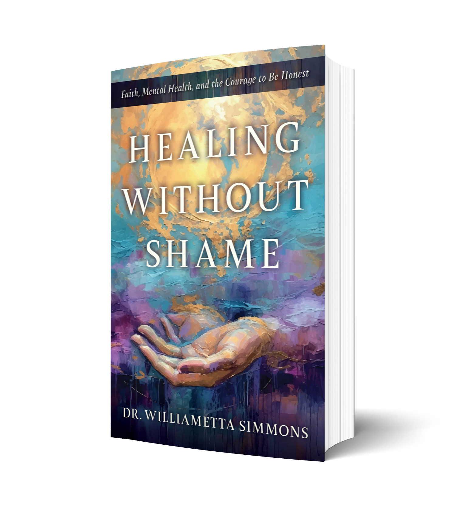A book cover titled 'Healing Without Shame' by Dr. Williametta Simmons features a stylized illustration of a hand reaching out, with a background of vibrant, abstract colors and clouds, and the subtitle 'Faith, Mental Health, and the Courage to Be Honest' at the top.