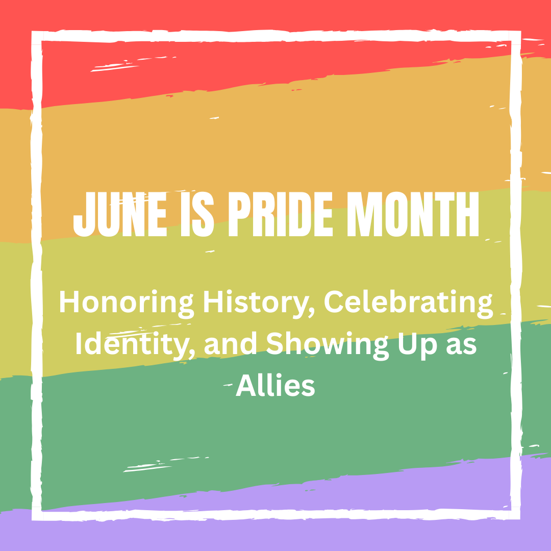 June Is Pride Month: Honoring History, Celebrating Identity, and Showing Up as Allies