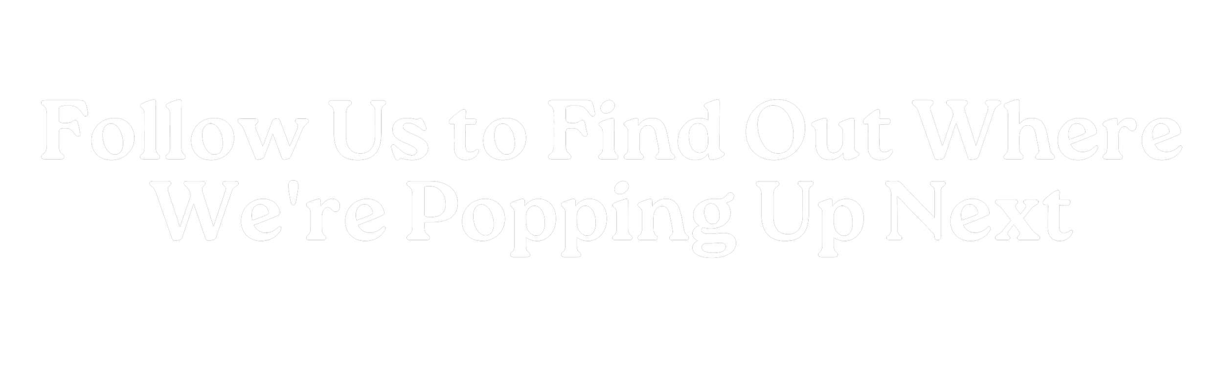 Text that reads "Follow Us to Find Out Where We're Popping Up Next".