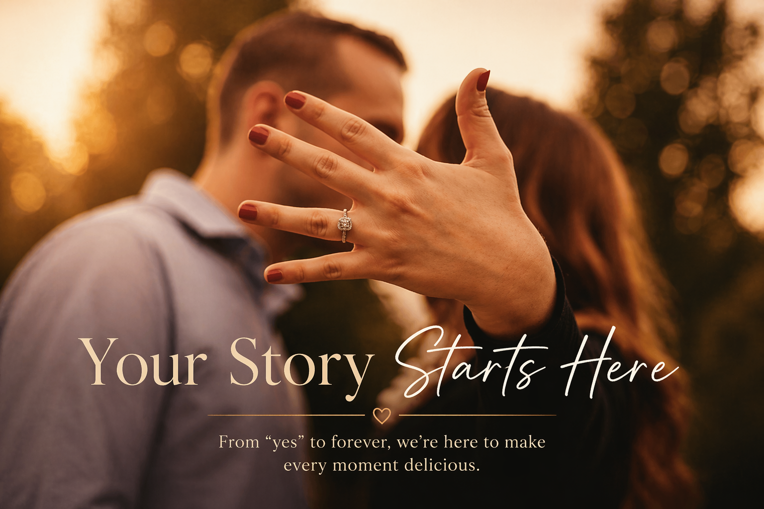 A couple at sunset, with the woman showing her hand with an engagement ring. Overlaid text reads 'Your Story Starts Here', and smaller text says 'From 'yes' to forever, we're here to make every moment delicious.'