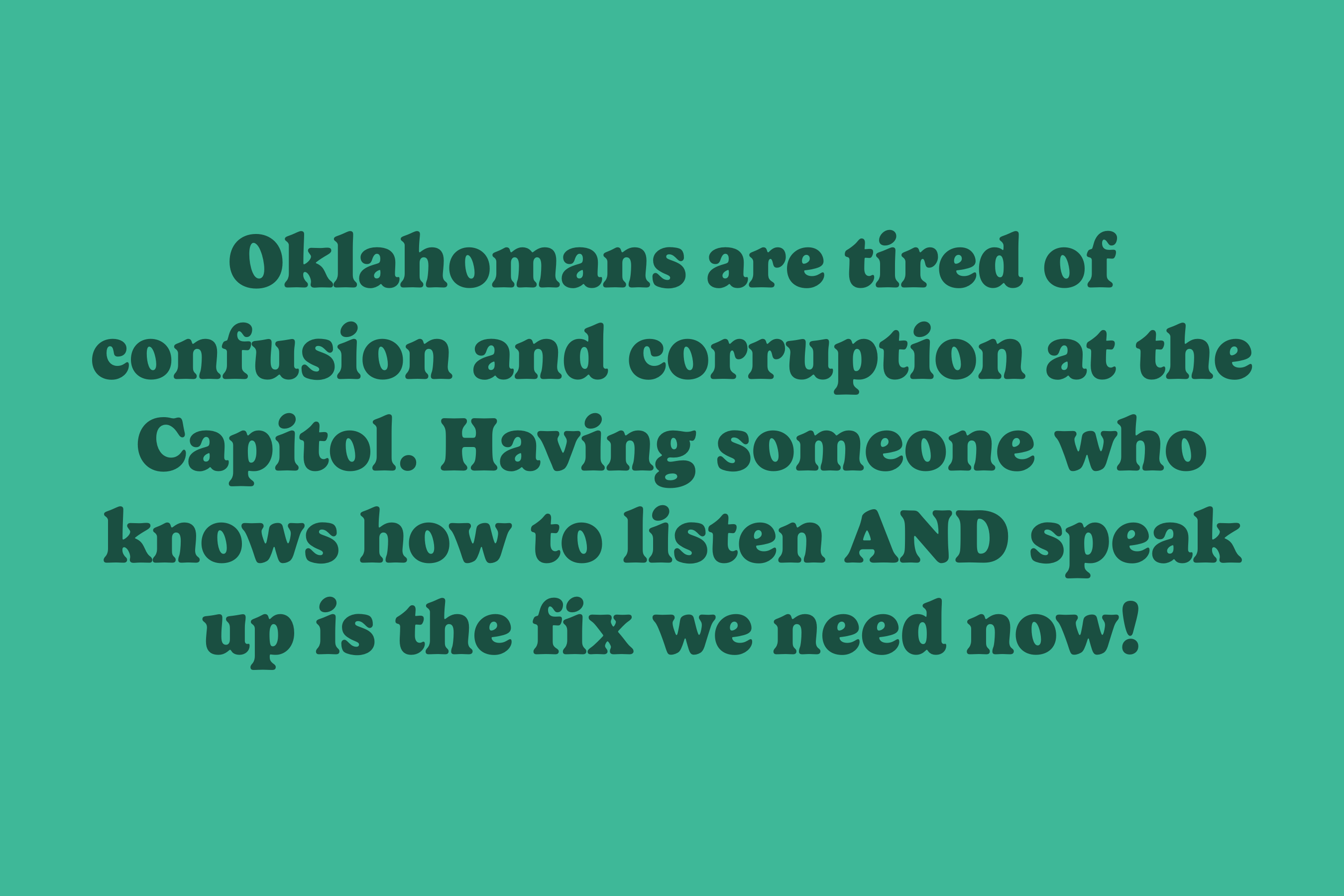 Text on turquoise background: 'Oklahomans are tired of confusion and corruption at the Capitol. Having someone who knows how to listen AND speak up is the fix we need now!'