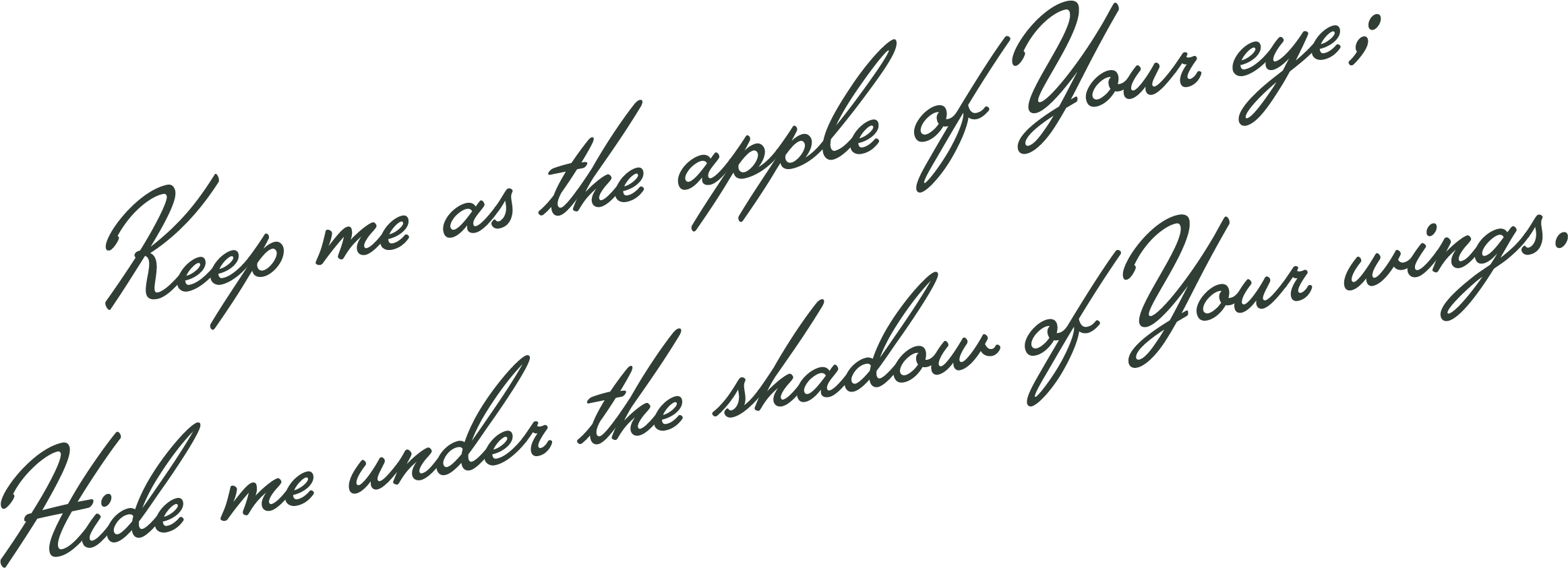 A quote in cursive text that reads, "Keep me as the apple of Your eye; Hide me under the shadow of Your wings."
