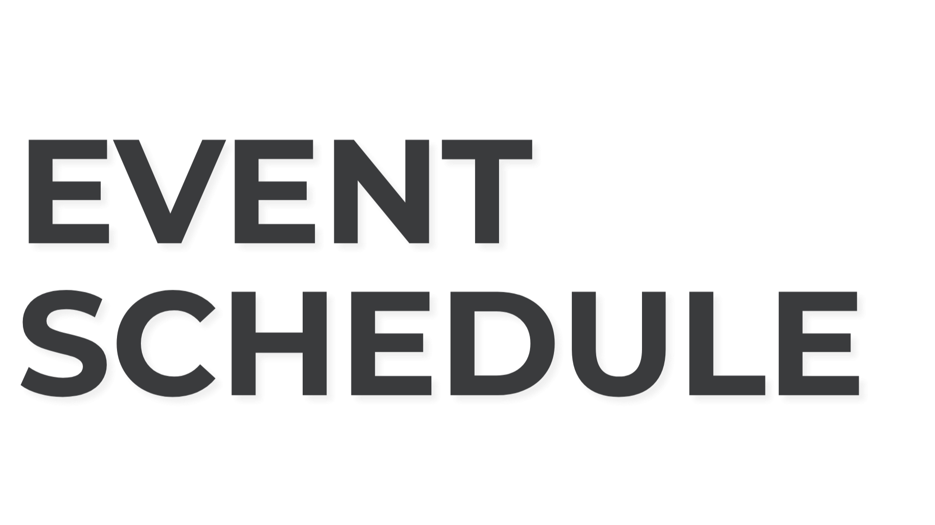 A graphic with the words 'Event Schedule' in large, bold, 3D-style black and white letters.