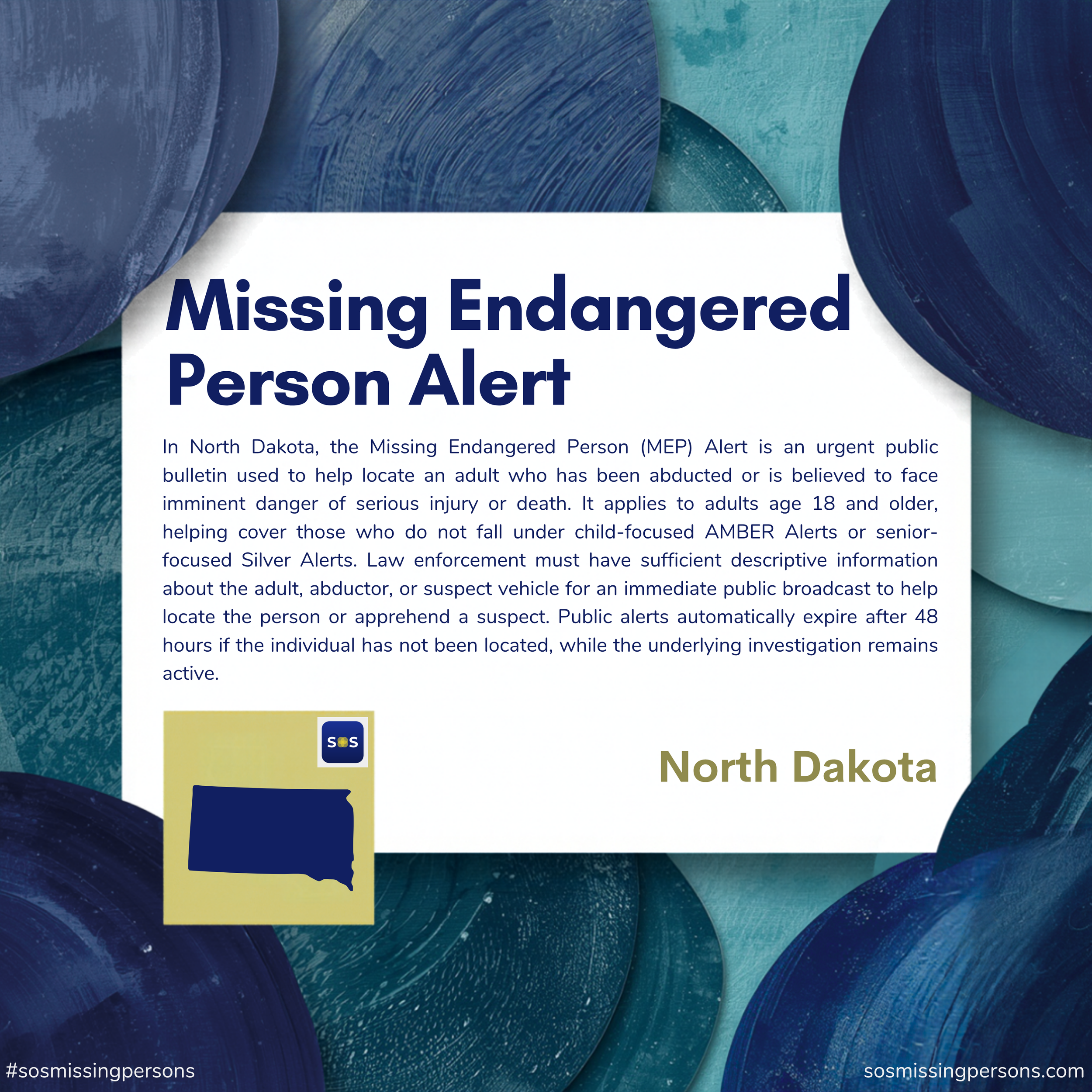 In North Dakota, the Missing Endangered Person (MEP) Alert is an urgent public bulletin used to help locate an adult who has been abducted or is believed to face imminent danger of serious injury or death. It applies to adults age 18 and older, helpi