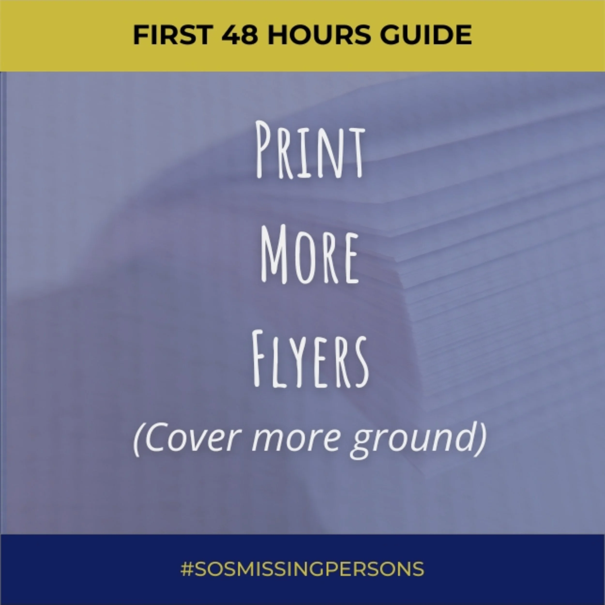 One flyer isn&rsquo;t enough. Print more. Share more. Cover more ground. 

More flyers mean more visibility. Covering a larger area increases the likelihood of someone recognizing your loved one.

For more information on what to do within the first 4