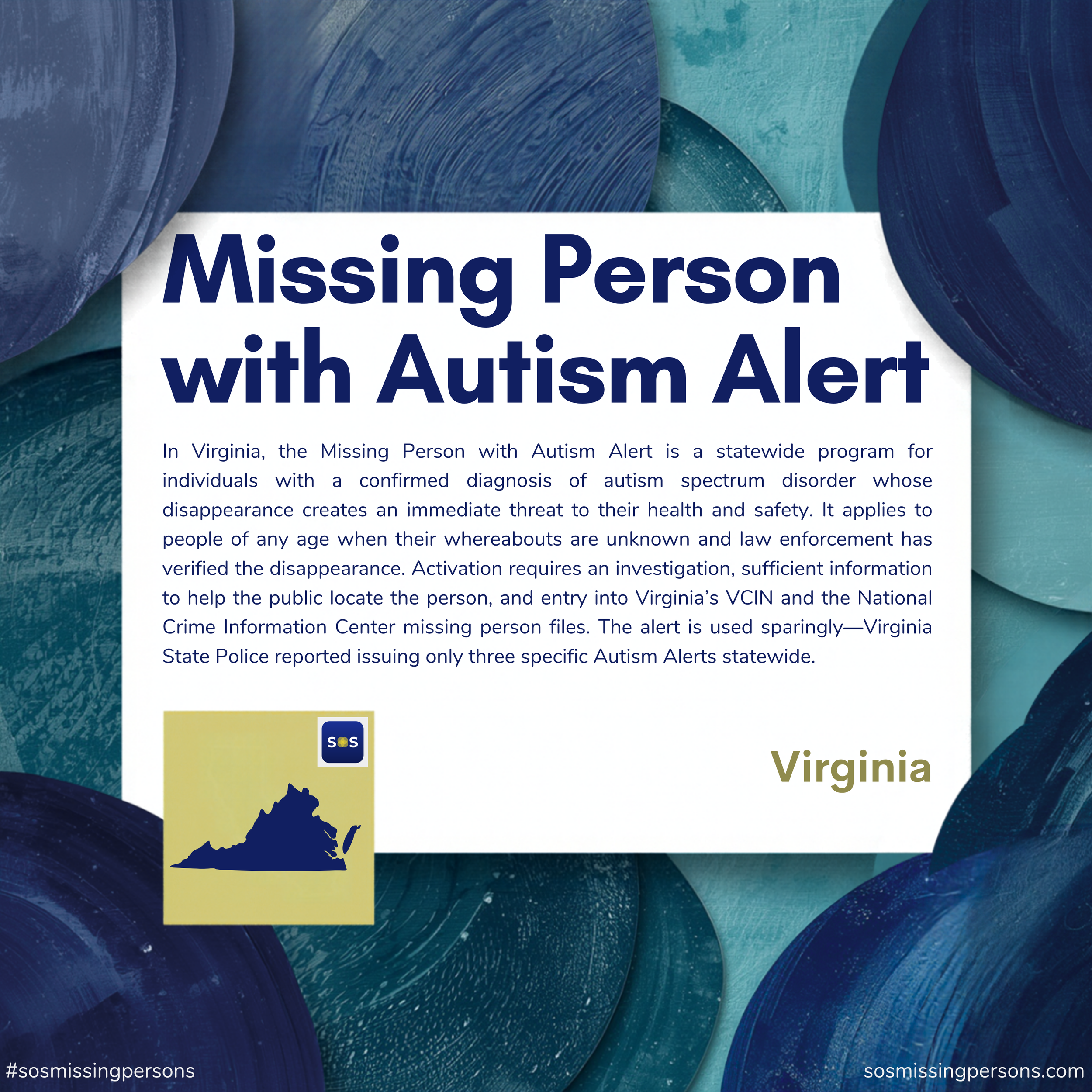 In Virginia, the Missing Person with Autism Alert is a statewide program for individuals with a confirmed diagnosis of autism spectrum disorder whose disappearance creates an immediate threat to their health and safety. It applies to people of any ag