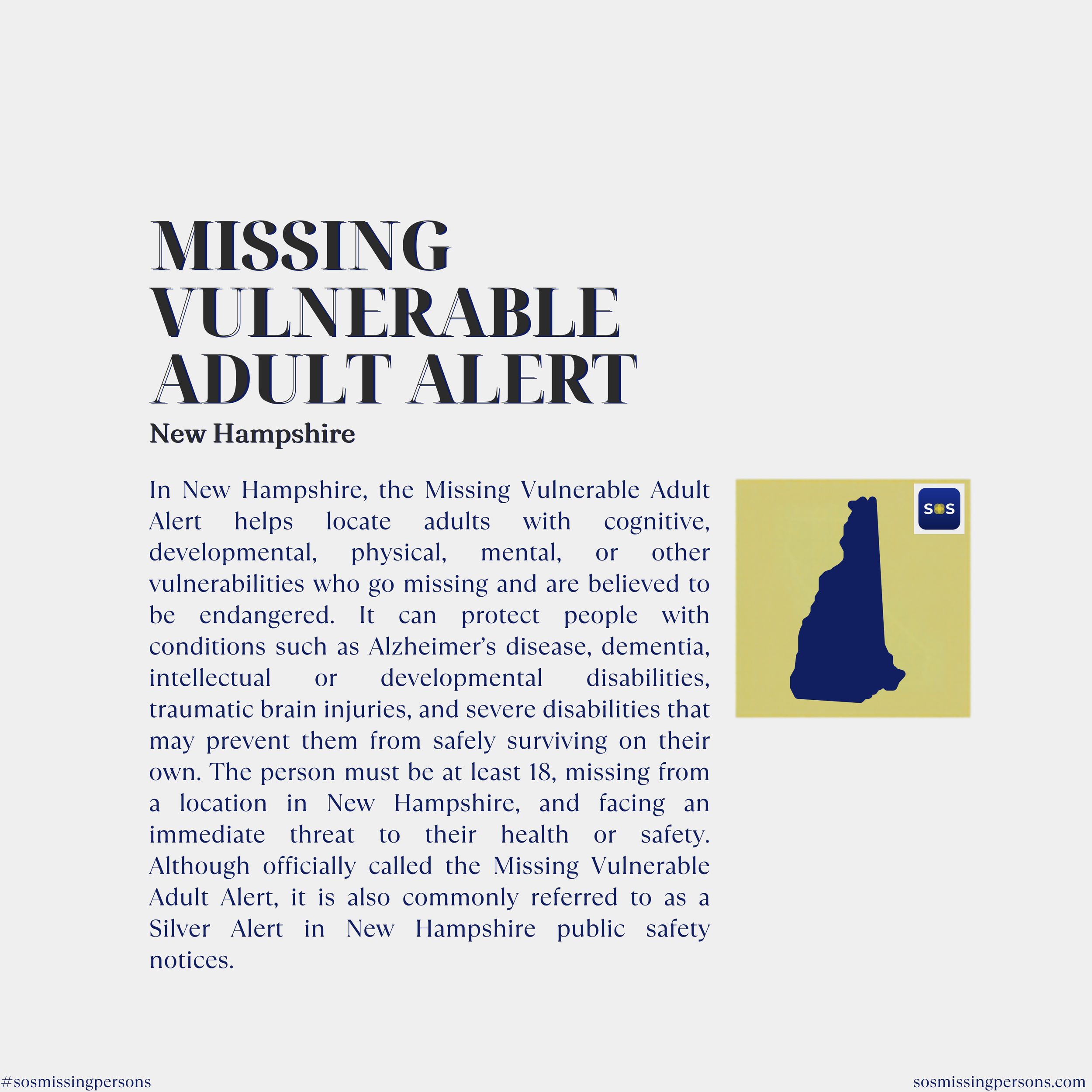 In New Hampshire, the Missing Vulnerable Adult Alert helps locate adults with cognitive, developmental, physical, mental, or other vulnerabilities who go missing and are believed to be endangered. It can protect people with conditions such as Alzheim