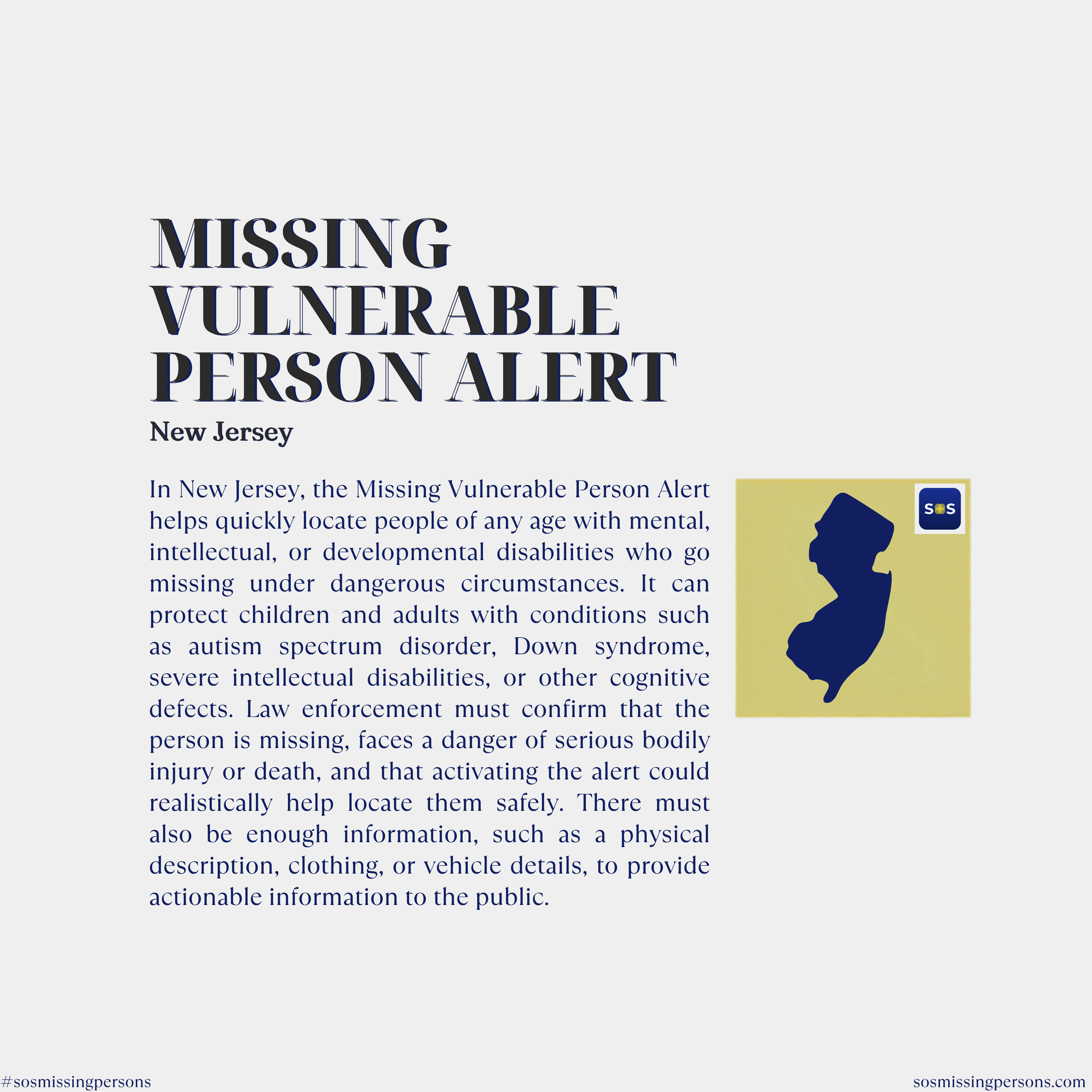 In New Jersey, the Missing Vulnerable Person Alert helps quickly locate people of any age with mental, intellectual, or developmental disabilities who go missing under dangerous circumstances. It can protect children and adults with conditions such a