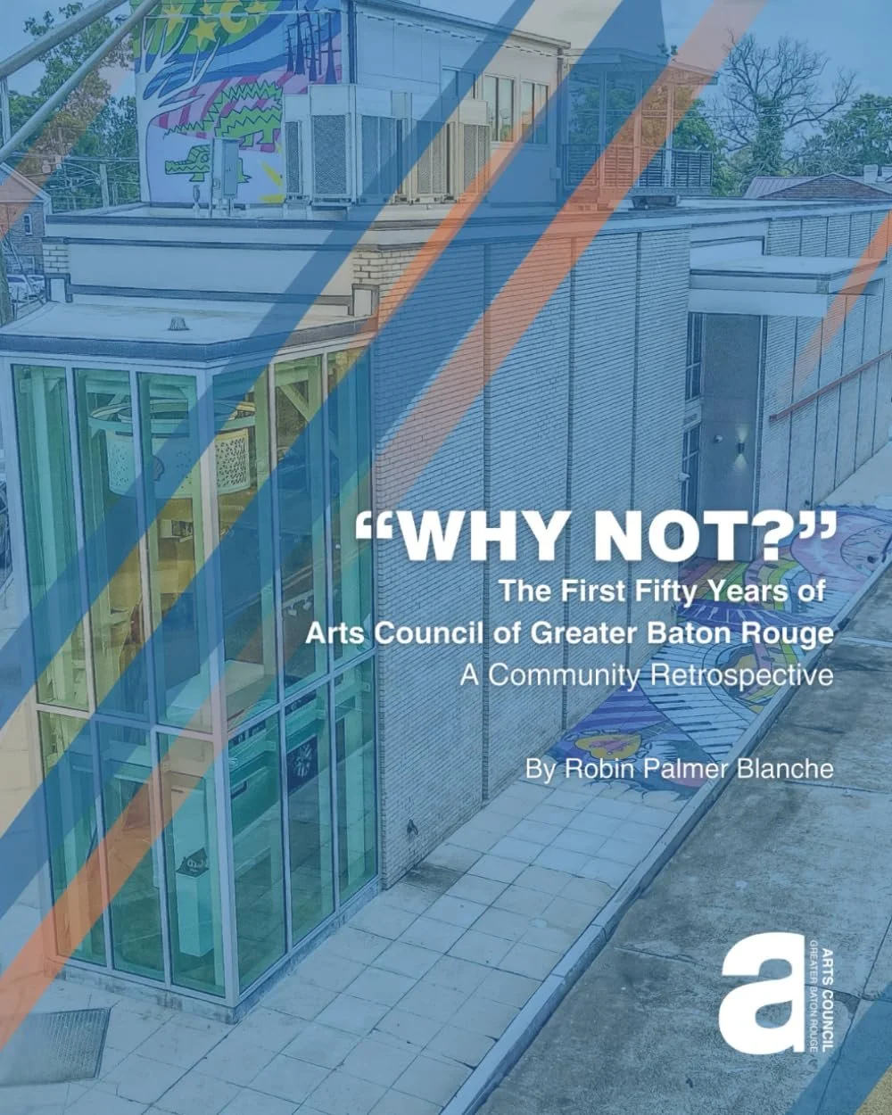 Cover of a publication titled "Why Not?" with subtitle "The First Fifty Years of Arts Council of Greater Baton Rouge: A Community Retrospective" by Robin Palmer Blanche. The background shows a building with glass windows and an outdoor area with a mural on the top wall, trees, and neighboring buildings.