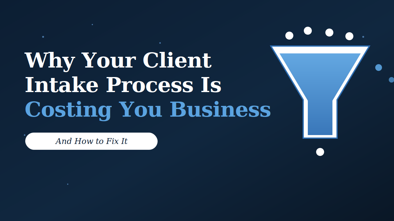 Why Your Client Intake Process Is Costing You Business (And How to Fix It)
