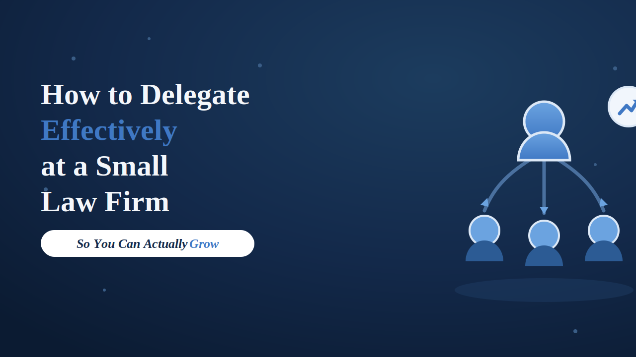 How to Delegate Effectively at a Small Law Firm (So You Can Actually Grow)