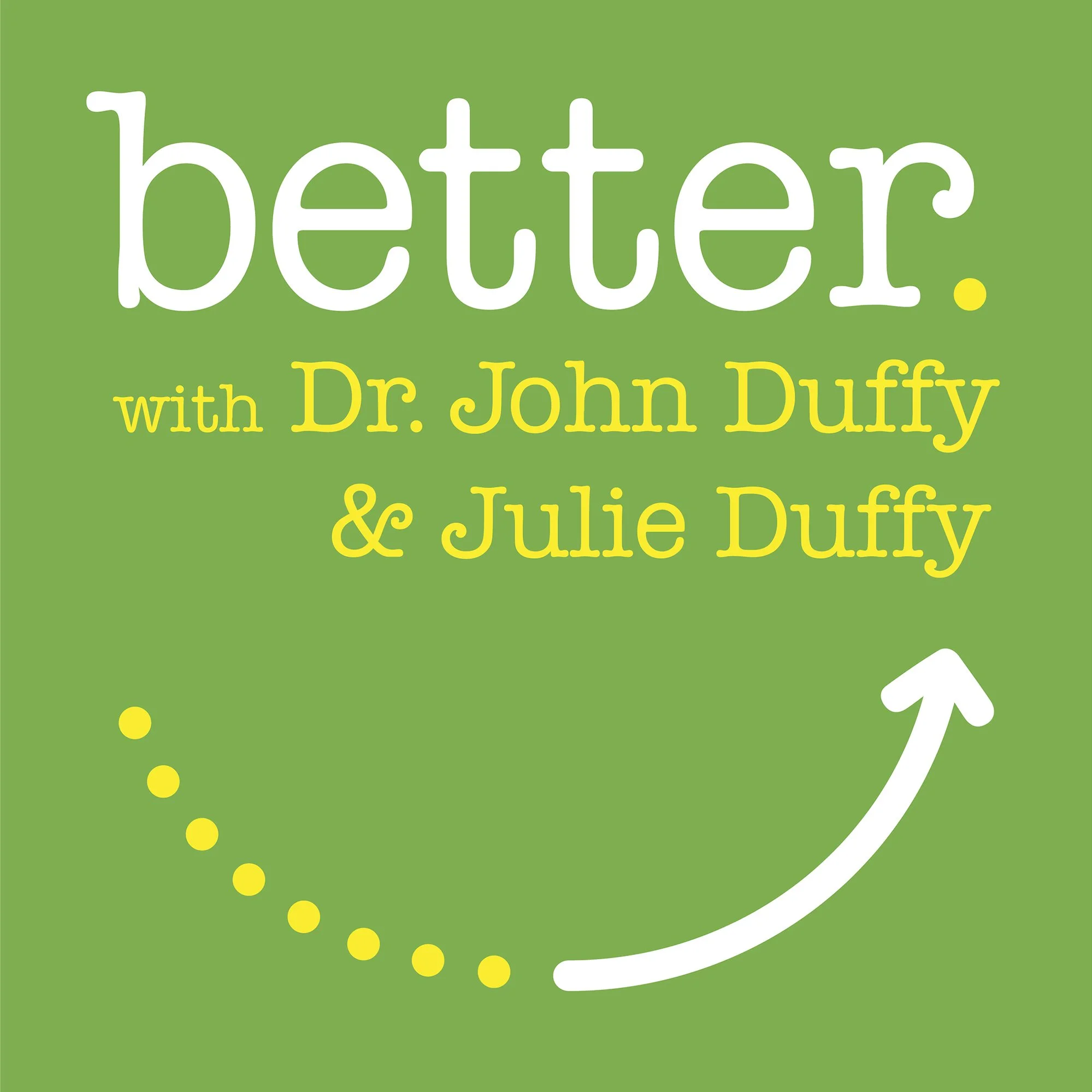 Green poster with white and yellow text promoting a podcast called 'better' with Dr. John Duffy and Julie Duffy, and a white arrow curving upward.