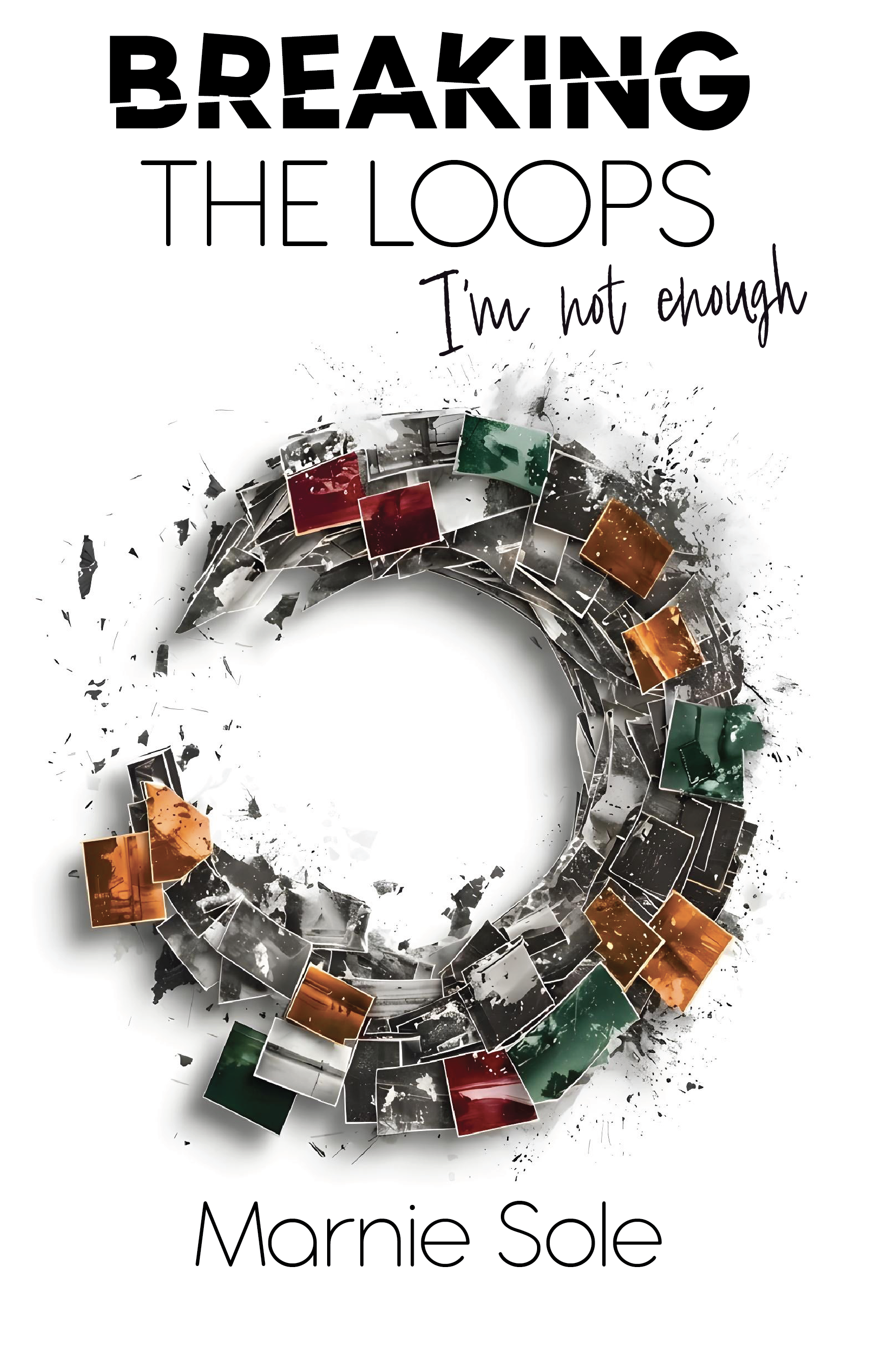 Book cover features a spiral of broken photographs and splatters, with text reading: 'Breaking the Loops I’m not enough' and the author’s name, Marnie Sole.