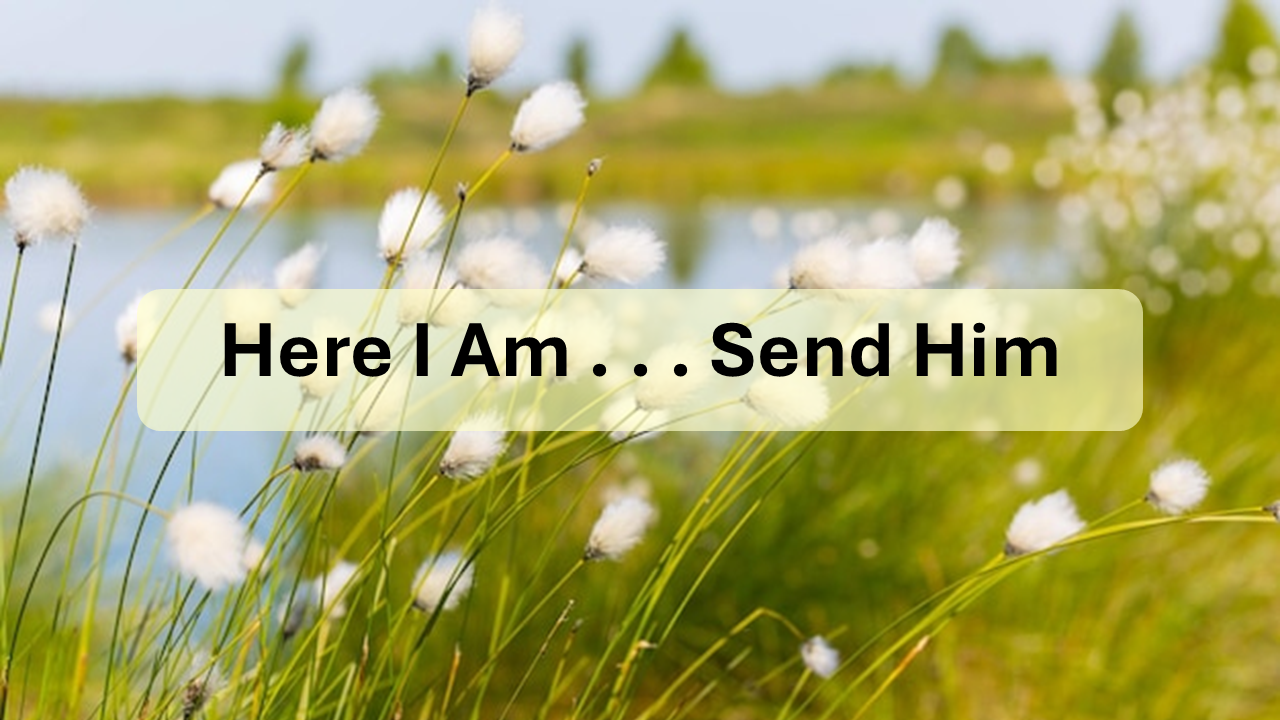 HERE I AM…SEND HIM