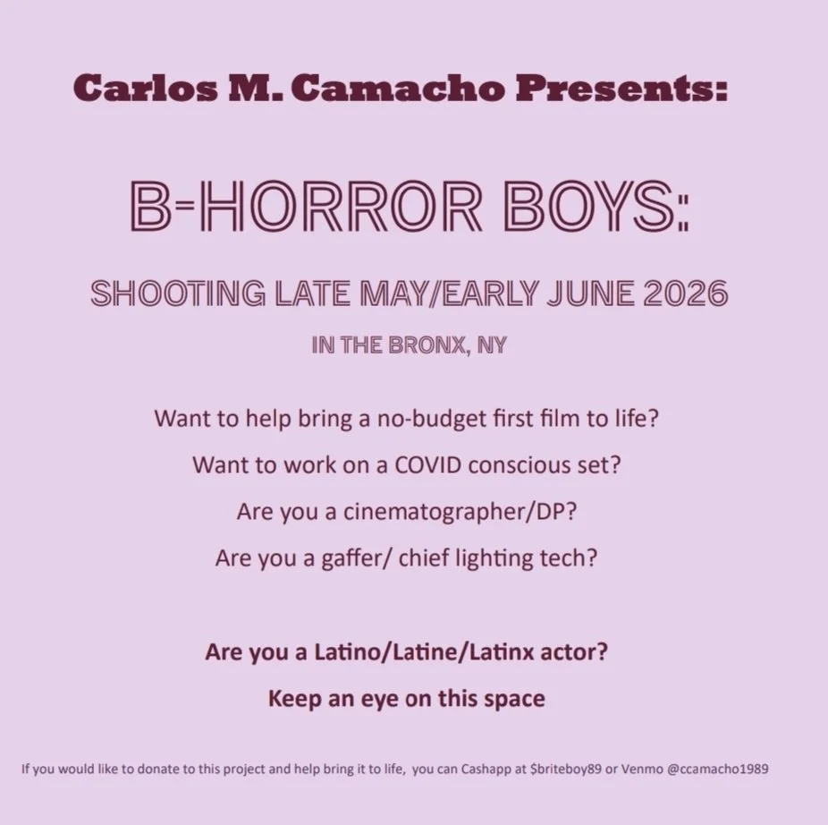 Carlos M. Camacho Presents: B-Horror Boys: Shooting Late May/Early June 2026 in the Bronx, NY. Want to bring a no-budget film to life? Want to work on a COVID conscious set? Are you a cinematographer/DP? Are you a gaffer/chief lighting tech?