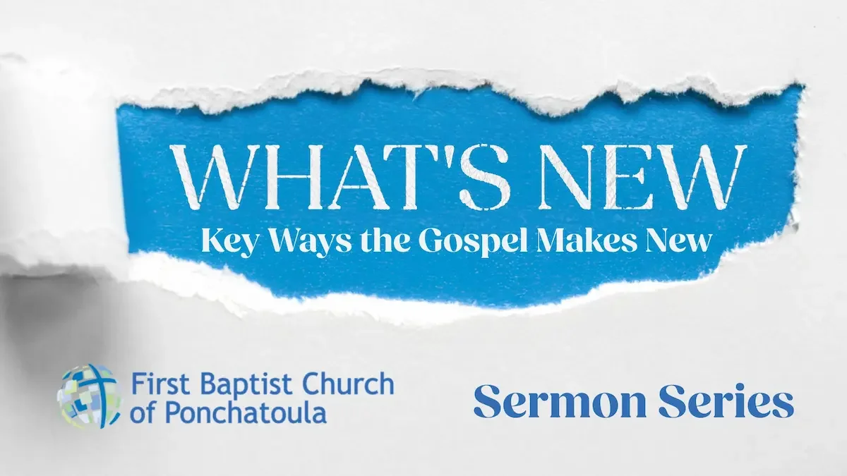 Graphic for sermon series titled "What's New: Key Ways the Gospel Makes New," by Dr. David Cranford at FBC Ponchatoula