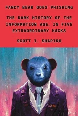 Fancy Bear Goes Phishing: The Dark History of the Information Age, in Five Extraordinary Hacks | Scott J. Shapiro