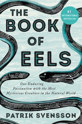 The Book of Eels: Our Enduring Fascination with the Most Mysterious Creature in the Natural World | Patrik Svensson, Agnes Broomé (Translator)

