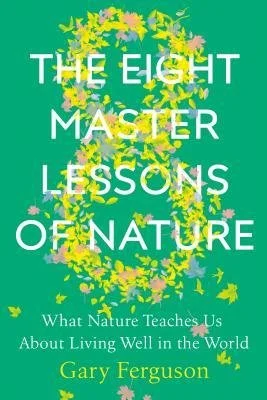The Eight Master Lessons of Nature: What Nature Teaches Us About Living Well in the World | Gary Ferguson