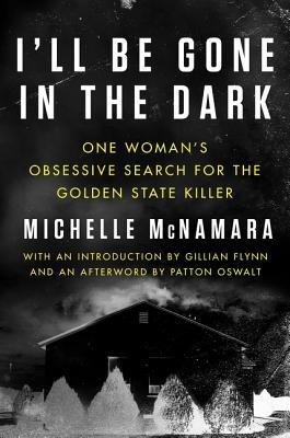 I'll Be Gone in the Dark: One Woman's Obsessive Search for the Golden State Killer | Michelle McNamara