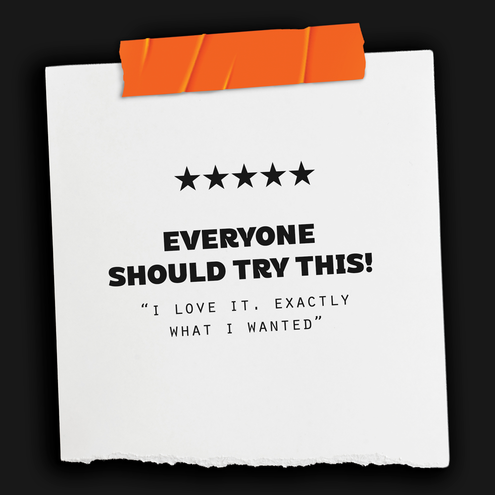 A white paper note taped with orange tape on a black background, featuring five black stars, bold text saying 'Everyone Should Try This!', and a quote beneath that says 'I love it. Exactly what I wanted'.