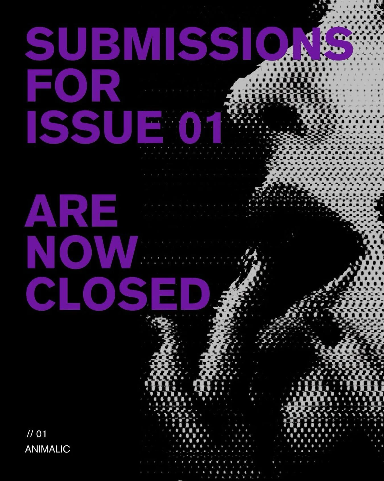 Issue 01 submissions are officially closed.

The response to Animalic has been beyond anything we expected. We&rsquo;ve received work from artists, writers, photographers, designers and makers across the world, and it&rsquo;s been a privilege to spen
